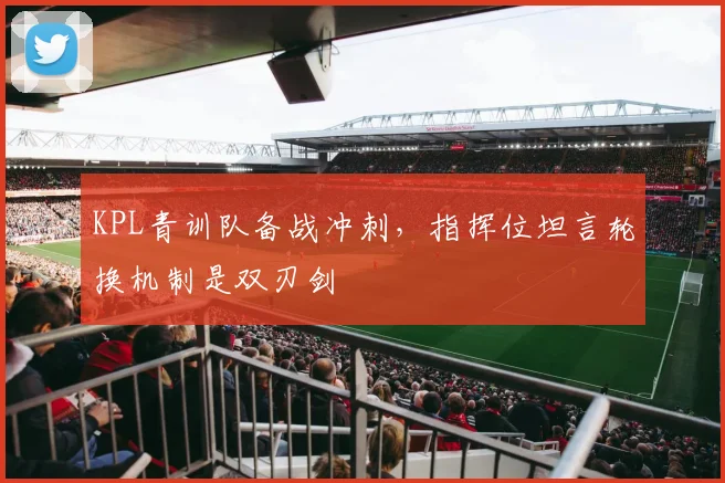 KPL青训队备战冲刺，指挥位坦言轮换机制是双刃剑