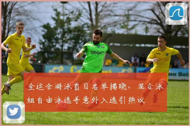 全运会游泳首日名单揭晓，混合泳组自由泳选手意外入选引热议