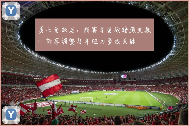 勇士晋级后，新赛季备战暗藏变数：阵容调整与年轻力量成关键