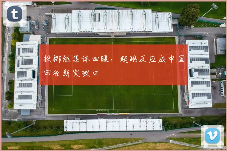 投掷组集体回暖，起跑反应成中国田径新突破口