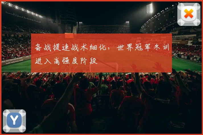 备战提速战术细化，世界冠军冬训进入高强度阶段