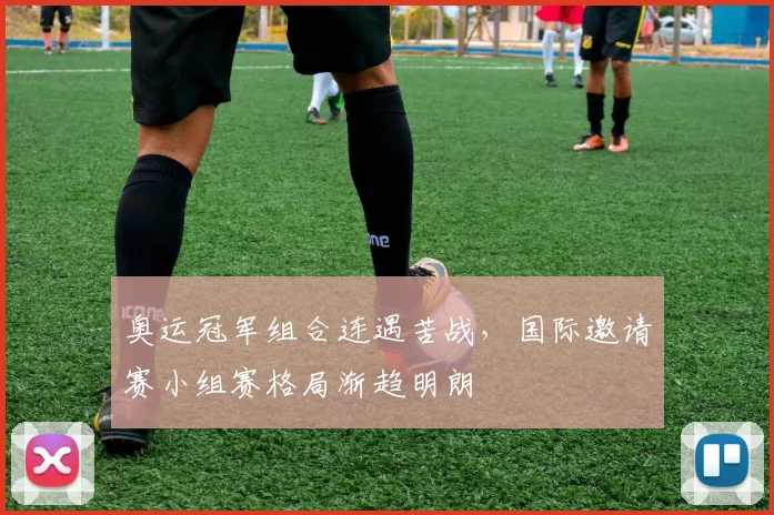 奥运冠军组合连遇苦战，国际邀请赛小组赛格局渐趋明朗