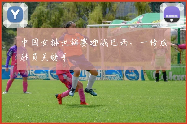 中国女排世锦赛迎战巴西，一传成胜负关键手