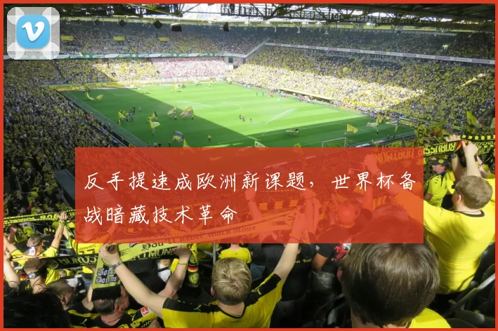 反手提速成欧洲新课题，世界杯备战暗藏技术革命